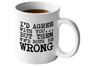 Id Agree with You but Then We'd both Be Wrong Novelty Ceramic Funny Gift Mug Cup - Picture 1 of 1