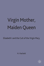 Virgin Mother, Maiden Queen: Elizabeth I and the Cult of the Virgin Mary