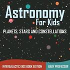 Astronomy For Kids: Planets, Stars and Constellations - Intergalactic Kids Book 