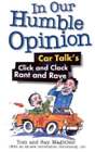 In Our Humble Opinion: Car Talk's Click And Clack Rant And Rave By Tom Magliozzi