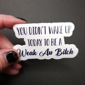 You Didn't Wake Up Today To Be A Weak Ass Bitch - Vinyl Waterproof Sticker - Picture 1 of 8