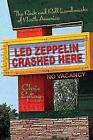 Led Zeppelin Crashed Here: The Rock n Roll Landmarks of North America by Chris E