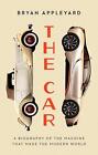 The Car: The Rise and Fall of the Machine That Made the Modern World by Bryan Ap