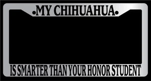 Chrome License Plate Frame My Chihuahua Is Smarter Than Your Honor Student -334 - Picture 1 of 1