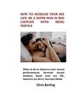 How To Increase Your Sex Life, Be A Super Man In Bed Coupled With Being Fertile,