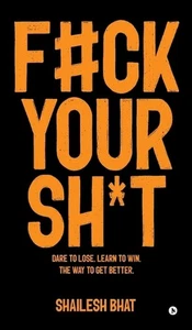 F#ck Your Sh*t: Dare to Lose. Learn to Win. The way to get better. by Shailesh B - Bild 1 von 1