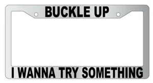 Buckle Up I Wanna Try Something Chrome License Plate Frame - Picture 1 of 1