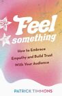 Feel Something: How to Embrace Empathy and Build Trust With Your Audience, Very