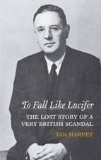 To Fall Like Lucifer: The Lost Story of a Very British Scandal By Ian Harvey