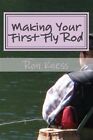 Making Your First Fly Rod : A Step-by-step Illustrated Guide to Building a Fl...