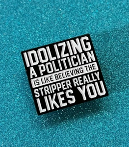 Idolizing Politician is Like Believing the Stripper Really Likes You Enamel Pin - Picture 1 of 5