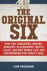 The Original Six: How The Canadiens, Bruins, Rangers, Blackhawks, Maple Leafs,