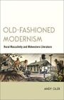 Old-Fashioned Modernism: Rural Masculinity And Midwestern Literature By Oler
