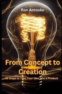 From Concept to Creation: 25 Steps to Turn Your Idea into a Product by Ron Antos - Picture 1 of 1