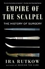 Empire of the Scalpel : The History of Surgery, Paperback by Rutkow, Ira, Lik...