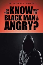 Do You Know Why the Black Man Is So Angry? Dr Jeffery L Walker New Book