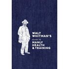 Walt Whitman's Guide To Manly Health And Training - Hardback New Whitman, Walt 2