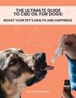 The Ultimate Guide to CBD Oil for Dogs: Boost Your Pet's Health and Happiness by