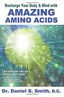 RECHARGE YOUR BODY AND MIND WITH AMAZING AMINO ACIDS By Smith Daniel S. D.c.