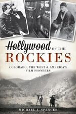HOLLYWOOD OF THE ROCKIES:: COLORADO, THE WEST AND By Michael J. Spencer **NEW**