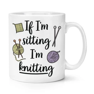 If I'm Sitting I'm Knitting 10oz Mug Cup Worlds Best Awesome Crafts Mum Funny - Picture 1 of 1