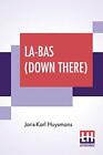 La-Bas (Down There): Translated By Keene Wallace Joris Karl Huysmans New Book