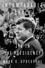 Incomparable Grace : JFK in the Presidency, Hardcover by Updegrove, Mark K., ...