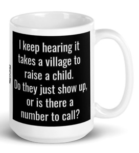 Funny I Keep Hearing It Takes A Village To Raise A Child...Coffee Tea Mug