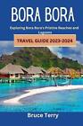 Bora Bora Travel Guide 2023-2024: Exploring Bora Bora's Pristine Beaches and Lag