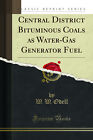 Central District Bituminous Coals as Water-Gas Generator Fuel (Classic Reprint)