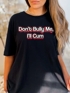 Don't Bully Me, I'll Cum Funny Adult Humor Novelty T-Shirt - Picture 1 of 5