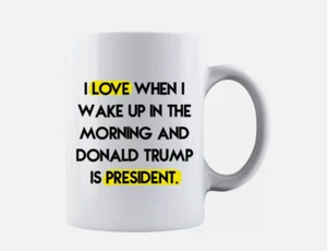 I Love When I Wake Up in The Morning and Donald Trump is President 11oz Mug - Picture 1 of 1