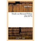 Etude Sur Bernard Palissy by Optat Muray (Paperback, 20 - Paperback NEW Optat Mu