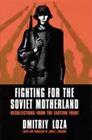 FIGHTING FOR SOVIET MOTHERLAND: RECOLLECTIONS FROM EASTERN FRONT By Dmitriy Loza