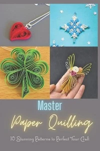 Master Paper Quilling: 10 Stunning Patterns to Perfect Your Craft: A Step-by-Ste - Picture 1 of 1