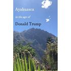 Ayahuasca in the Age of Donald Trump - Paperback NEW Forelli, John 24/01/2019