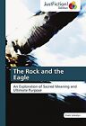 The Rock and the Eagle: An Exploration of Sacred Meaning and Ultimate Purpose, V