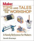 Make: Tips and Tales from the Workshop: A Handy Reference for Makers by Gareth B
