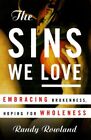 The Sins We Love: Embracing Brokeness, Hoping For By Randy Rowland - Hardcover