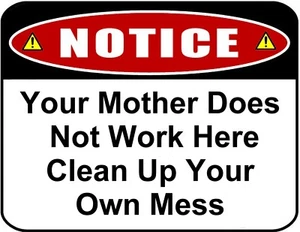 Notice Your Mother Does Not Work Here Clean Up Your Own Mess Laminated Sign - Picture 1 of 5