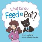 What Do you Feed a Bat: A Fun and Whimsical Way to Learn More About Bats by Lee 