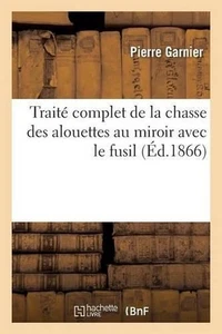Trait Complet de la Chasse Des Alouettes Au Miroir Avec Le Fusil by Louis-Marc-A - Picture 1 of 1
