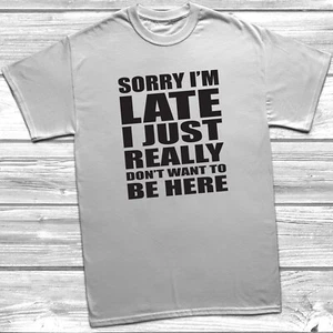 Sorry I'm Late I Don't Want To Be Here T-Shirt Always Late, Funny Shirts, - Picture 1 of 14