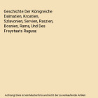 Geschichte Der K&#246;nigreiche Dalmatien, Kroatien, Szlavonien, Servien, Raszien, B