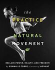 The Practice Of Natural Movement: Reclaim Power, Heal... | Livre | État Très Bon