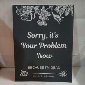 Sorry, it’s Your Problem Now , Because I'm Dead: Funny End of life planner NEW - Picture 1 of 6