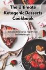 The Ultimate Ketogenic Desserts Cookbook: Delicious Low-Carbs, High Protein Dess