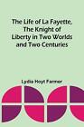 The Life of La Fayette, the Knight of Liberty in Two Worlds and Two Centuries by