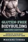 Gluten Free Bodybuilding Second Edition: Improve Your Body with Each Bite You Ta