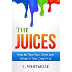The Juices: How To Find Your Zone And Unleash Your? Cre - Paperback New Whitmore